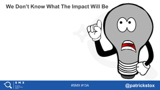 #SMX #13A @patrickstox
We Don’t Know What The Impact Will Be
 