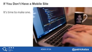 #SMX #13A @patrickstox
If You Don’t Have a Mobile Site
It’s time to make one.
 