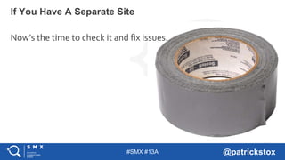 #SMX #13A @patrickstox
If You Have A Separate Site
Now’s the time to check it and fix issues.
 
