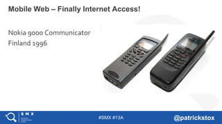#SMX #13A @patrickstox
Mobile Web – Finally Internet Access!
Nokia 9000 Communicator
Finland 1996
 