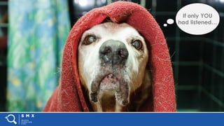 #SMX #XXA @SpeakerName
If only YOU
had listened…
 