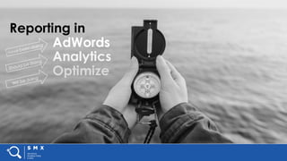 #SMX #XXA @SpeakerName
Reporting in
AdWords
Analytics
Optimize
 