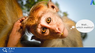 #SMX #XXA @SpeakerName
Wait...
which metrics?
 