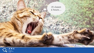 #SMX #XXA @SpeakerName
It’s been
6 hours…
 