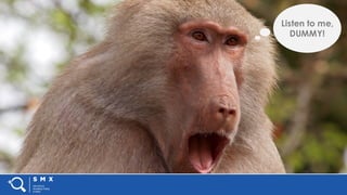 #SMX #XXA @SpeakerName
Listen to me,
DUMMY!
 