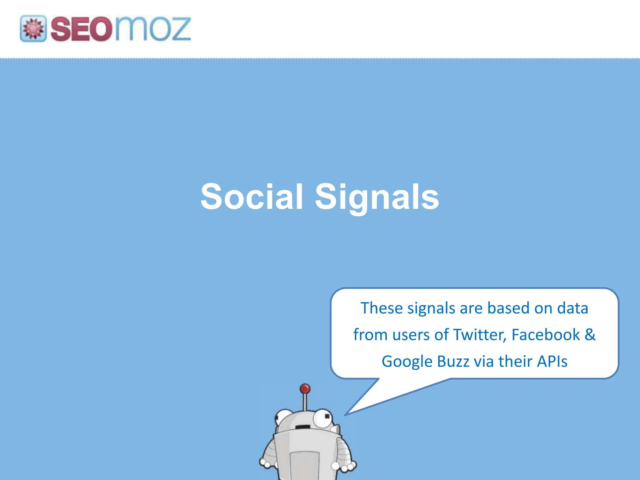 Social SignalsThese signals are based on data from users of Twitter, Facebook & Google Buzz via their APIs