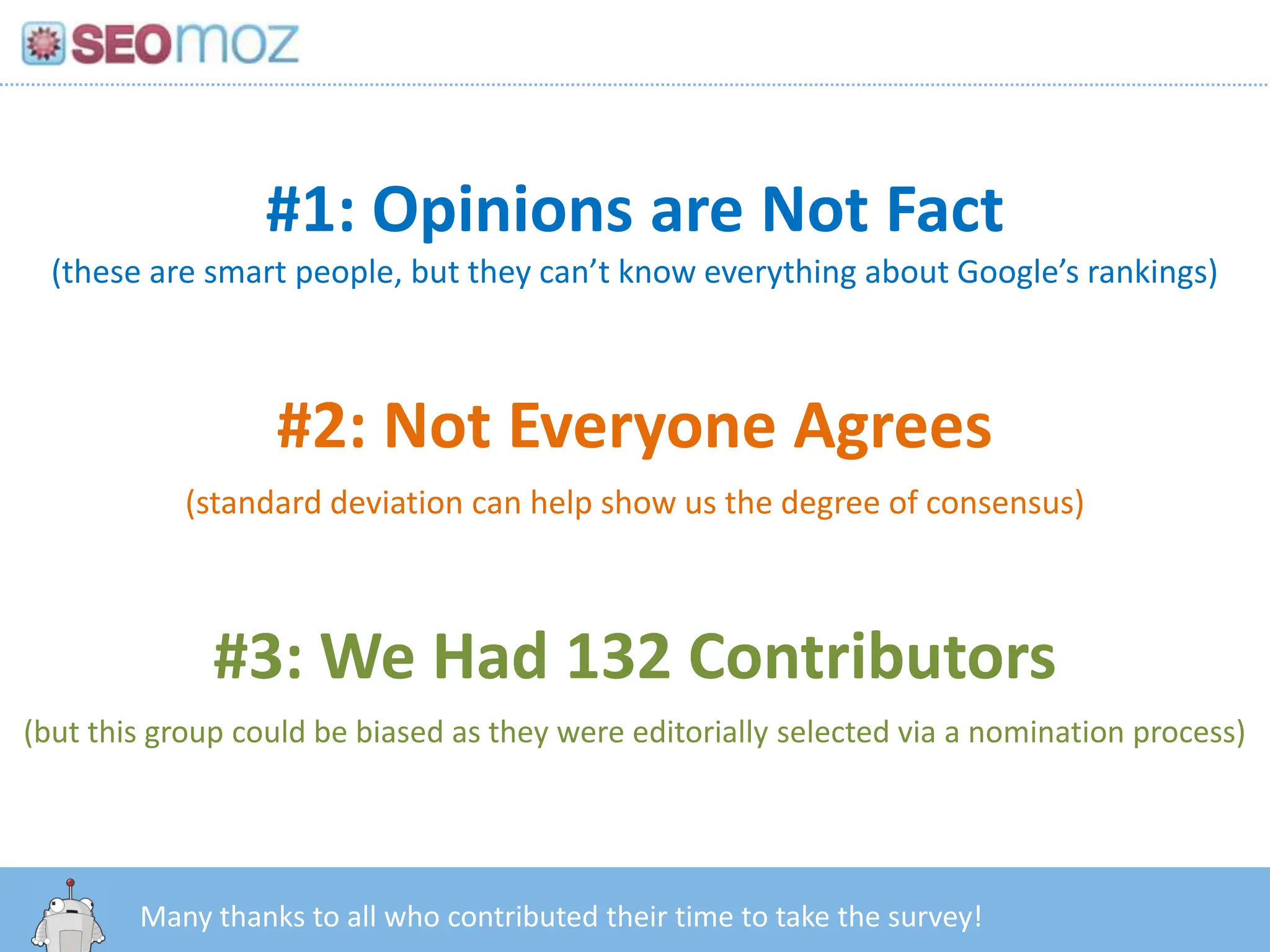 #1: Opinions are Not Fact(these are smart people, but they can’t know everything about Google’s rankings)#2: Not Everyone Agrees(standard deviation can help show us the degree of consensus)#3: We Had 132 Contributors(but this group could be biased as they were editorially selected via a nomination process)http:/googleblog.blogspot.com/2010/06/our-new-search-index-caffeine.htmlMany thanks to all who contributed their time to take the survey!