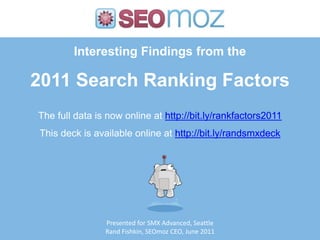 Interesting Findings from the2011 Search Ranking Factors The full data is now online at http://bit.ly/rankfactors2011 This deck is available online at http://bit.ly/randsmxdeck Presented for SMX Advanced, Seattle Rand Fishkin, SEOmoz CEO, June 2011 