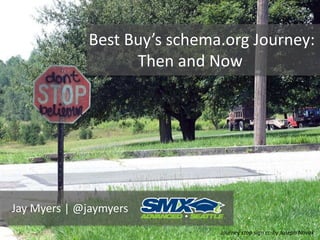 Best Buy’s schema.org Journey:
Then and Now
Jay Myers | @jaymyers
Journey stop sign cc-by Joseph Novak
 