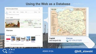 #SMX #15A @bill_slawski
Using the Web as a Database
In 2005, Google publipublished a blog post
From https://en.wikipedia.org/wiki/Poland
 