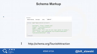 #SMX #15A @bill_slawski
Schema Markup
I http://schema.org/TouristAttraction
 