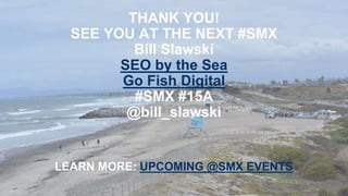 LEARN MORE: UPCOMING @SMX EVENTS
THANK YOU!
SEE YOU AT THE NEXT #SMX
Bill Slawski
SEO by the Sea
Go Fish Digital
#SMX #15A
@bill_slawski
 
