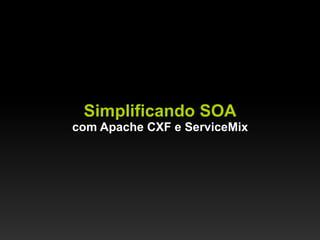 Simplificando SOA
com Apache CXF e ServiceMix
 