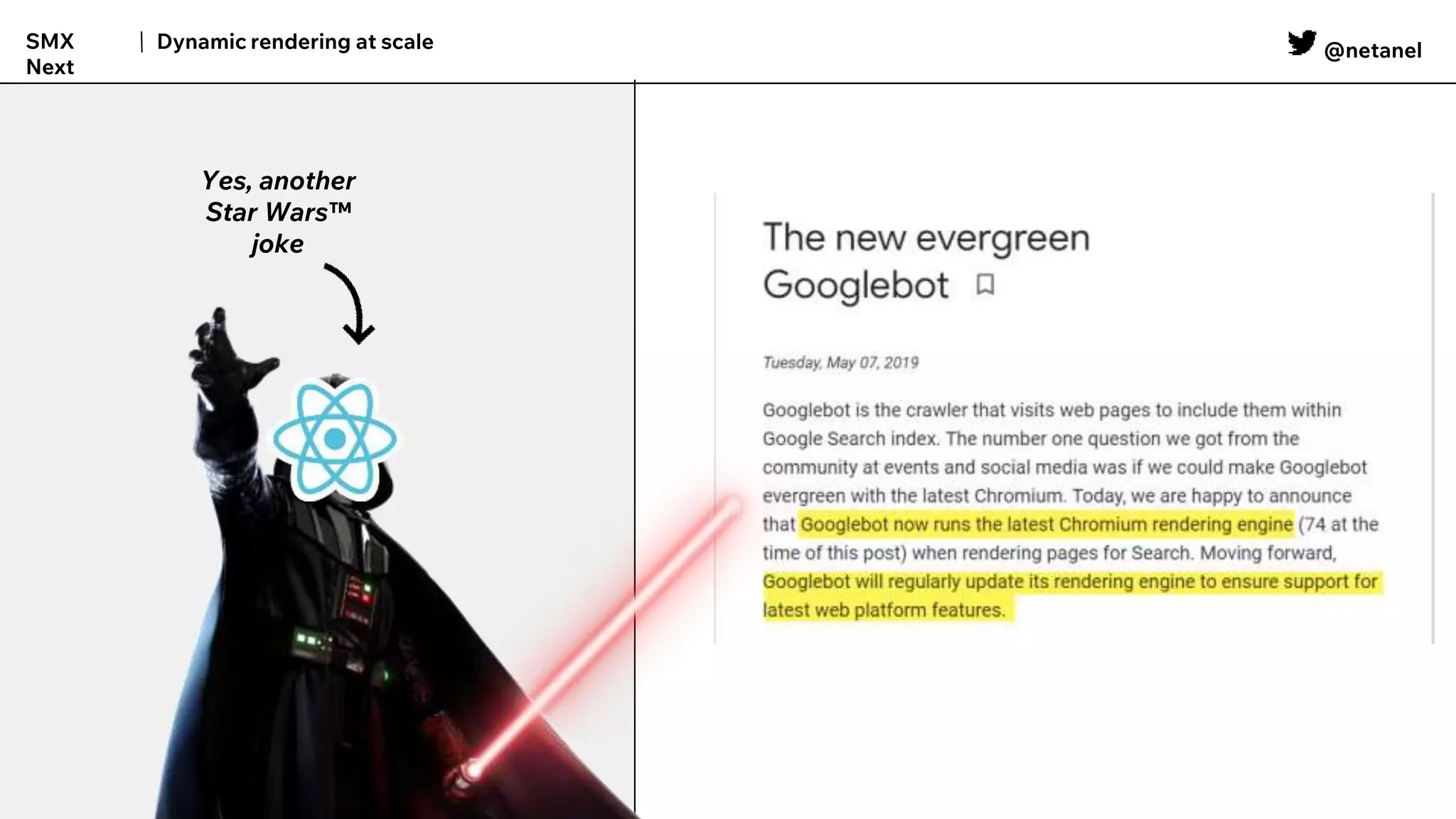 @netanel
Dynamic rendering at scale
SMX
Next
The Dark Side
- Need to execute JS to get important
HTML
- Requires more resources from client
- Not all bots & crawlers support JS
- Things can break
Yes, another
Star Wars™
joke
 