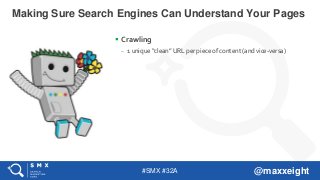#SMX #32A @maxxeight
 Crawling
– 1 unique “clean” URL per piece of content (and vice-versa)
Making Sure Search Engines Ca...