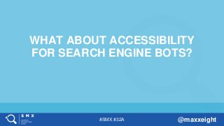 #SMX #32A @maxxeight
WHAT ABOUT ACCESSIBILITY
FOR SEARCH ENGINE BOTS?
 