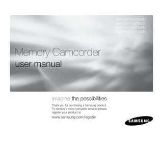 SMX-F30/F33/F34BN
                                                      SMX-F30/F33/F34LN
                                                      SMX-F30/F33/F34RN
                                                      SMX-F30/F33/F34SN




Memory Camcorder
user manual


        imagine the possibilities
        Thank you for purchasing a Samsung product.
        To receive a more complete service, please
        register your product at
        www.samsung.com/register
 