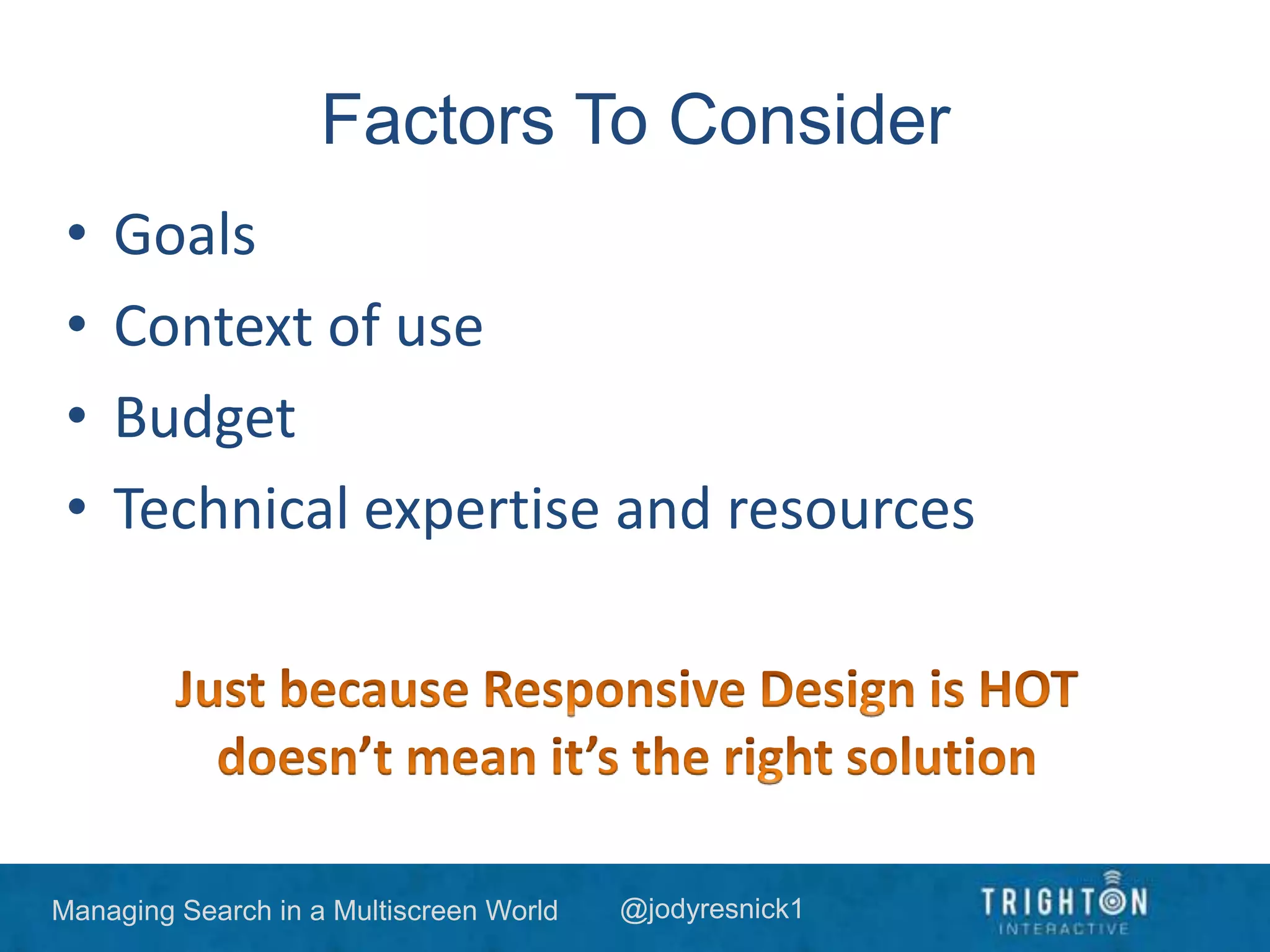 Managing Search in a Multiscreen World @jodyresnick1
Factors To Consider
• Goals
• Context of use
• Budget
• Technical expertise and resources
 