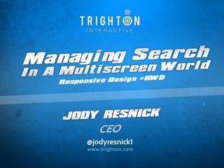 Managing Search in a Multiscreen World @jodyresnick1
Title Slide
Managing Search in a Multiscreen
World – Responsive Design #RWD
Jody Resnick
CEO, Trighton Interactive
 