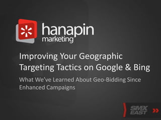 Improving Your Geographic
Targeting Tactics on Google & Bing
What We’ve Learned About Geo-Bidding Since
Enhanced Campaigns

 