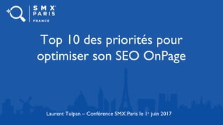 Top 10 des priorités pour
optimiser son SEO OnPage
Laurent Tulpan – Conférence SMX Paris le 1er
juin 2017
 