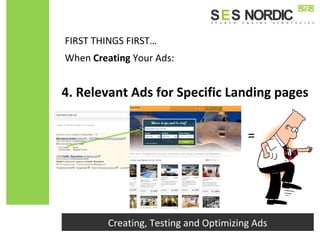 Creating, Testing and Optimizing Ads
=
4. Relevant Ads for Specific Landing pages
FIRST THINGS FIRST…
When Creating Your Ads:
 