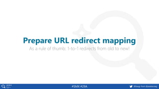 @basgr from @peakaceag#SMX #29A
As a rule of thumb: 1-to-1 redirects from old to new!
Prepare URL redirect mapping
 