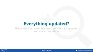 @basgr from @peakaceag#SMX #29A
Better safe than sorry: let’s test crawl the staging server
and run a comparison
Everything updated?
 