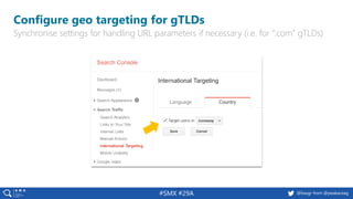 29 @peakaceag pa.ag@basgr from @peakaceag#SMX #29A
Configure geo targeting for gTLDs
Synchronise settings for handling URL parameters if necessary (i.e. for “.com” gTLDs)
 