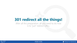 @basgr from @peakaceag#SMX #29A
After all this preparation, all you need to do now
is to "just" redirect URLs.
301 redirect all the things!
 