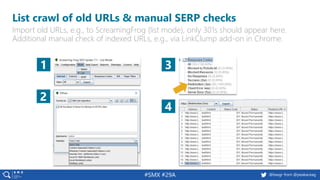 35 @peakaceag pa.ag@basgr from @peakaceag#SMX #29A
List crawl of old URLs & manual SERP checks
Import old URLs, e.g., to ScreamingFrog (list mode), only 301s should appear here.
Additional manual check of indexed URLs, e.g., via LinkClump add-on in Chrome.
1 3
4
2
 