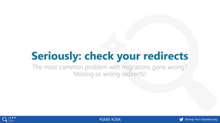 @basgr from @peakaceag#SMX #29A
The most common problem with migrations gone wrong?
Missing or wrong redirects!
Seriously: check your redirects
 