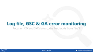 @basgr from @peakaceag#SMX #29A
Focus on 4XX and 5XX status codes first, tackle those “live”!
Log file, GSC & GA error monitoring
 