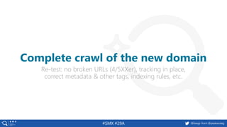 @basgr from @peakaceag#SMX #29A
Re-test: no broken URLs (4/5XXer), tracking in place,
correct metadata & other tags, indexing rules, etc.
Complete crawl of the new domain
 