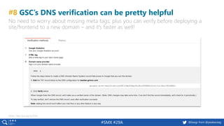 56 @peakaceag pa.ag@basgr from @peakaceag#SMX #29A
#8 GSC’s DNS verification can be pretty helpful
No need to worry about missing meta tags; plus you can verify before deploying a
site/frontend to a new domain – and it’s faster as well!
More: http://pa.ag/2yJ7xtH
 