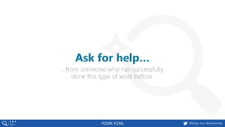 @basgr from @peakaceag#SMX #29A
…from someone who has successfully
done this type of work before.
Ask for help…
 