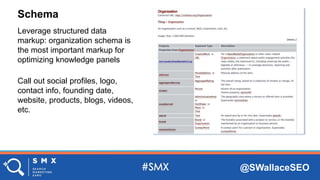 @SWallaceSEO
Leverage structured data
markup: organization schema is
the most important markup for
optimizing knowledge panels
Call out social profiles, logo,
contact info, founding date,
website, products, blogs, videos,
etc.
Schema
 