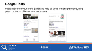 @SWallaceSEO
Posts appear on your brand panel and may be used to highlight events, blog
posts, products, offers or announcements
Google Posts
 
