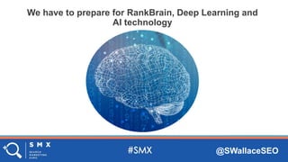 @SWallaceSEO
We have to prepare for RankBrain, Deep Learning and
AI technology
 
