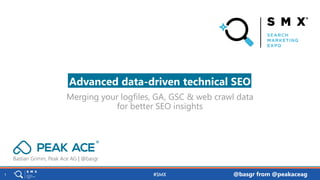 @basgr from @peakaceag1
Bastian Grimm, Peak Ace AG | @basgr
Merging your logfiles, GA, GSC & web crawl data
for better SEO insights
Advanced data-driven technical SEO
 