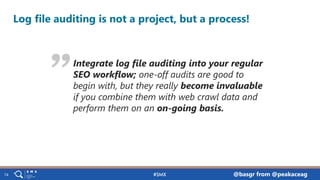 pa.ag@peakaceag @basgr from @peakaceag74
Log file auditing is not a project, but a process!
Integrate log file auditing in...