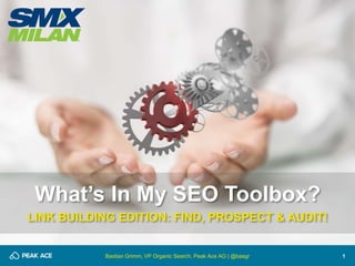 1
What’s In My SEO Toolbox?
LINK BUILDING EDITION: FIND, PROSPECT & AUDIT!
Bastian Grimm, VP Organic Search, Peak Ace AG | @basgr
 