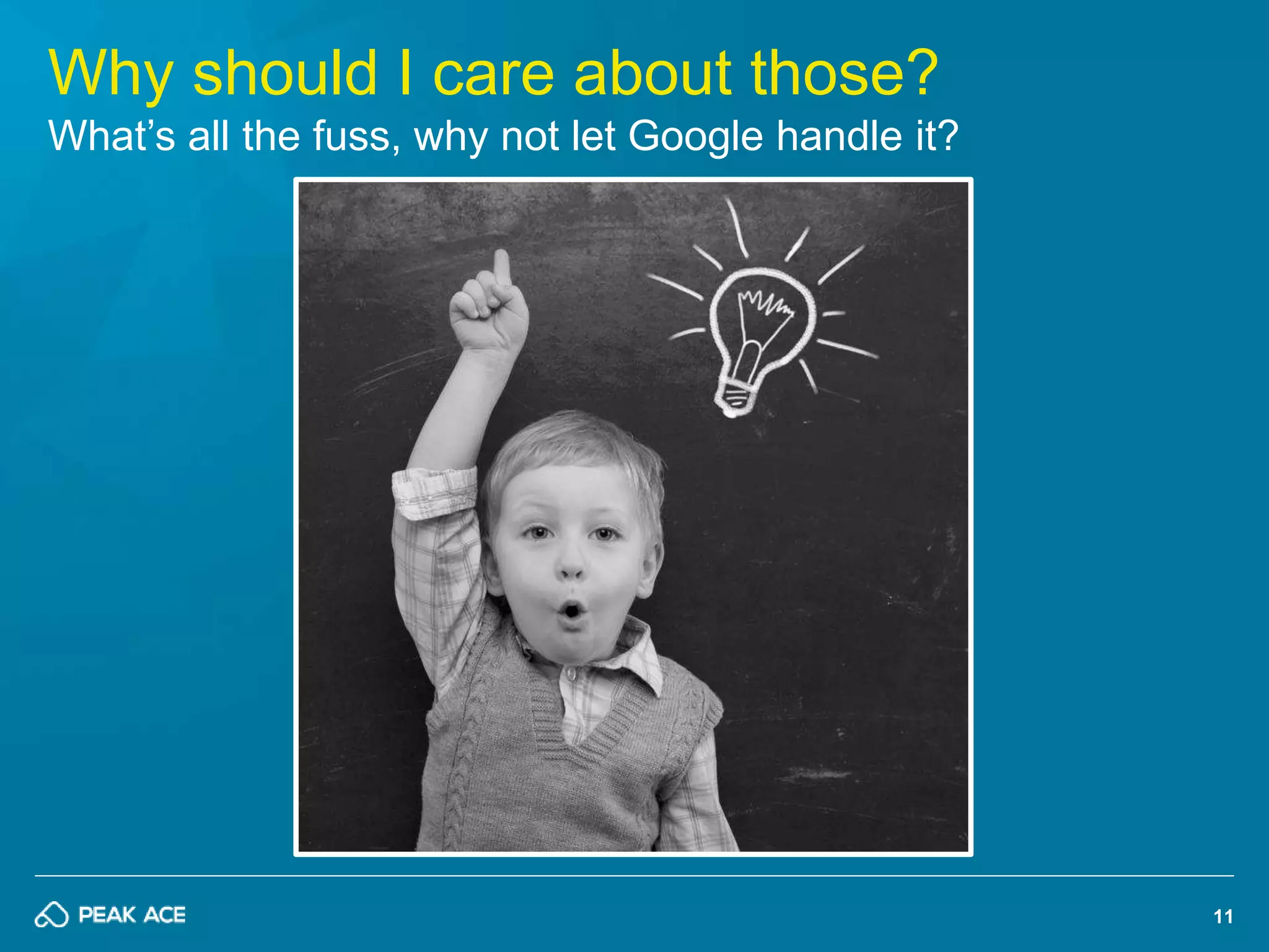 11 
Why should I care about those? 
What’s all the fuss, why not let Google handle it? 
 