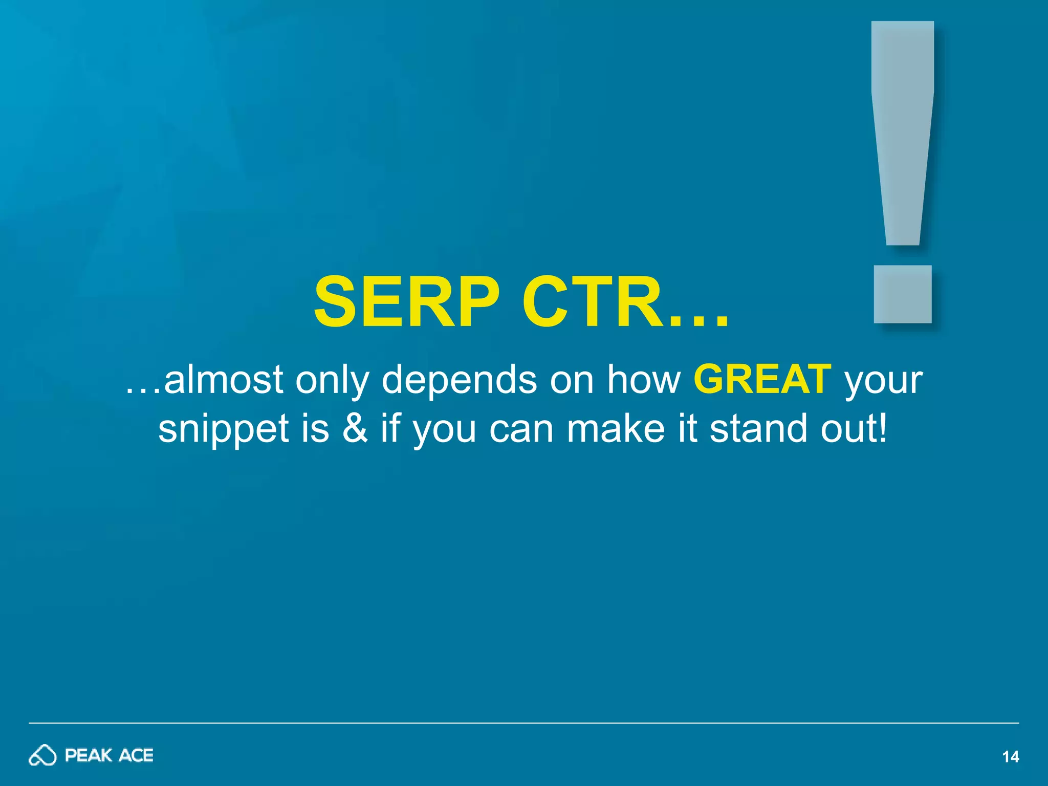 14 
SERP CTR… 
…almost only depends on how GREAT your 
snippet is & if you can make it stand out! 
 
