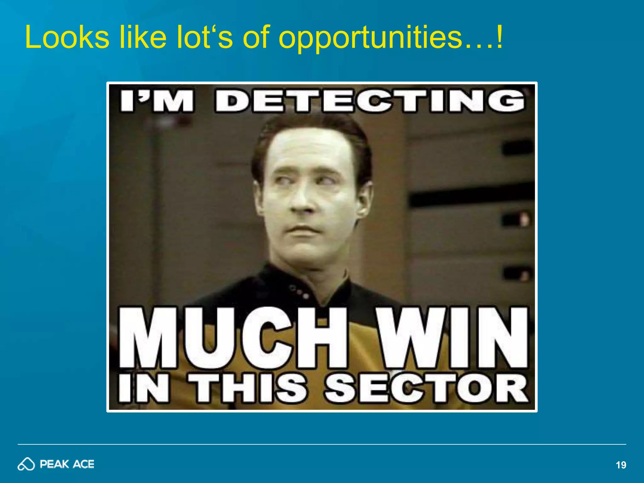 19 
Looks like lot‘s of opportunities…! 
 