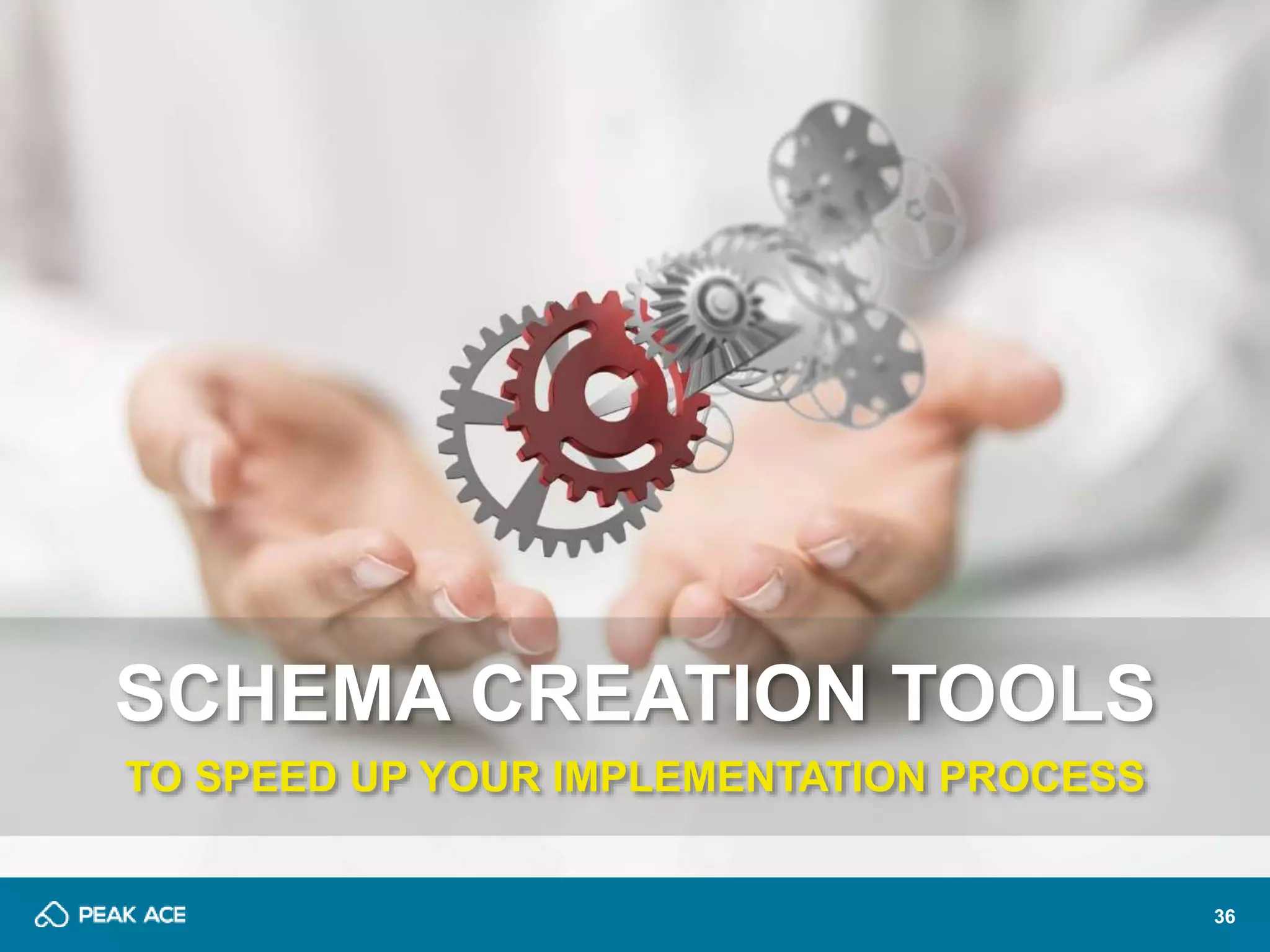 36 
SCHEMA CREATION TOOLS 
TO SPEED UP YOUR IMPLEMENTATION PROCESS 
 