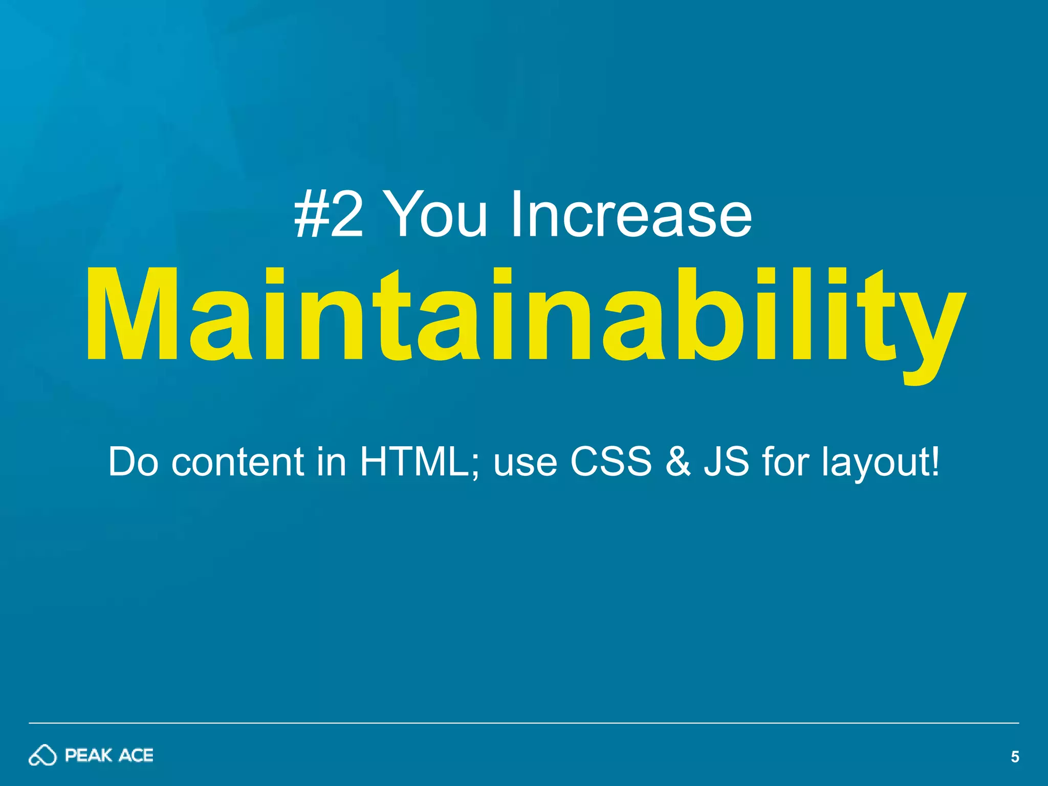 5 
#2 You Increase 
Maintainability 
Do content in HTML; use CSS & JS for layout! 
 