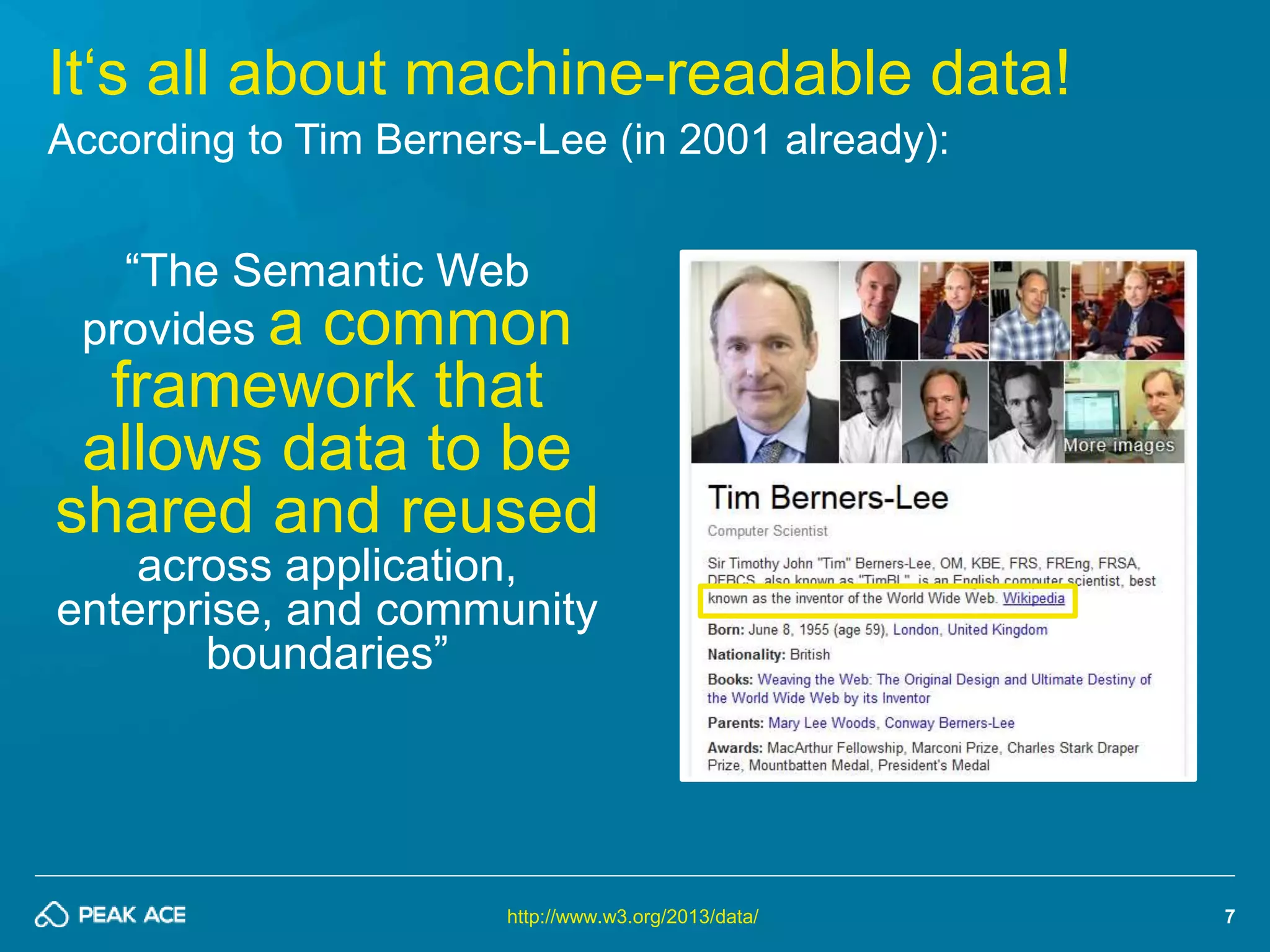 7 
It‘s all about machine-readable data! 
According to Tim Berners-Lee (in 2001 already): 
“The Semantic Web 
provides a common 
framework that 
allows data to be 
shared and reused 
across application, 
enterprise, and community 
boundaries” 
http://www.w3.org/2013/data/ 
 