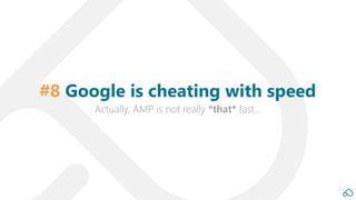 Actually, AMP is not really *that* fast…
#8 Google is cheating with speed
 