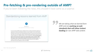 17 @peakaceag pa.ag
We are taking what we learned from
AMP, and are working on web
standards that will allow instant
loading for non-AMP web content.
Pre-fetching & pre-rendering outside of AMP?
If you‘ve been following the news, this shouldn‘t have come as a surprise:
More: http://pa.ag/2FyeT6h
 